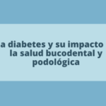 La diabetes y su impacto en la salud bucodental y podológica