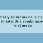 Pies y síndrome de la clase turista: Una combinación incómoda