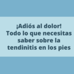 Adiós al dolor: Todo lo que necesitas saber sobre la tendinitis en los pies