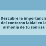 Descubre la importancia del contorno labial en la armonía de tu sonrisa