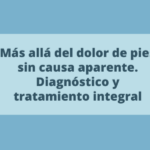 Más allá del dolor de pies sin causa aparente. Diagnóstico y tratamiento integral para pies doloridos