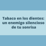 Tabaco en tus dientes: un enemigo silencioso de tu sonrisa