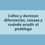 Callos y durezas: diferencias, causas y cuándo acudir al podólogo