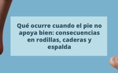 Qué ocurre cuando el pie no apoya bien: consecuencias en rodillas, caderas y espalda